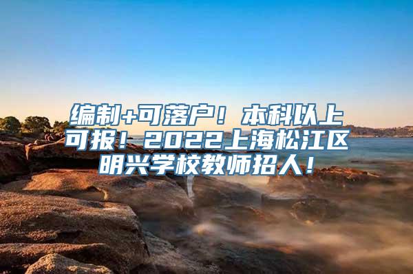 编制+可落户！本科以上可报！2022上海松江区明兴学校教师招人！