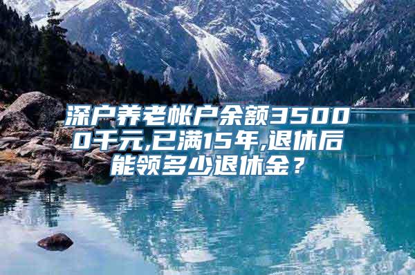 深户养老帐户余额35000千元,已满15年,退休后能领多少退休金？