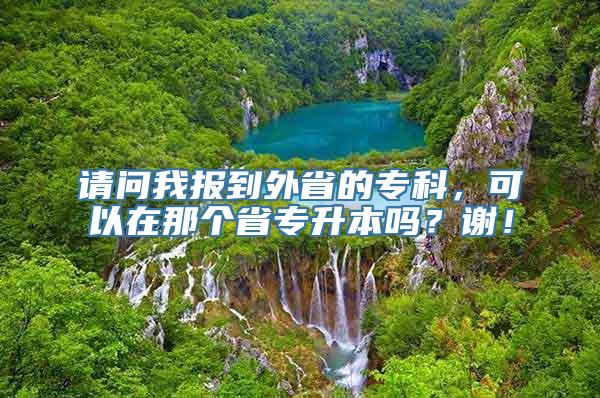 请问我报到外省的专科，可以在那个省专升本吗？谢！