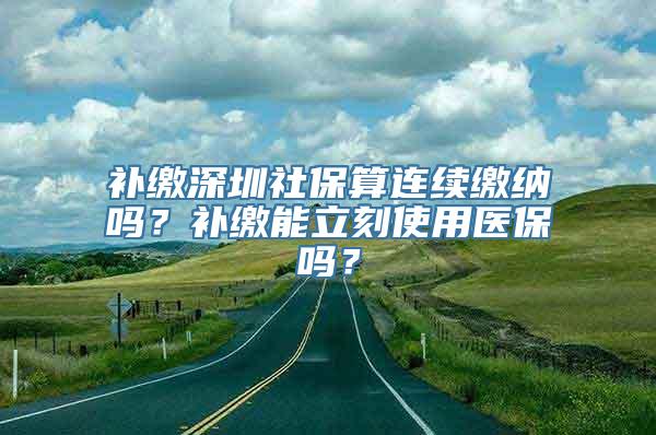 补缴深圳社保算连续缴纳吗？补缴能立刻使用医保吗？