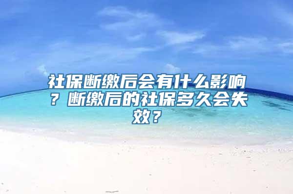 社保断缴后会有什么影响？断缴后的社保多久会失效？