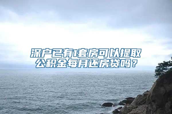 深户已有1套房可以提取公积金每月还房贷吗？