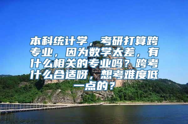 本科统计学，考研打算跨专业，因为数学太差，有什么相关的专业吗？跨考什么合适呀，想考难度低一点的？