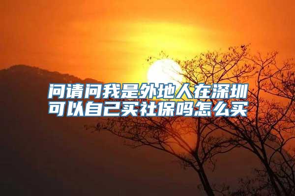 问请问我是外地人在深圳可以自己买社保吗怎么买