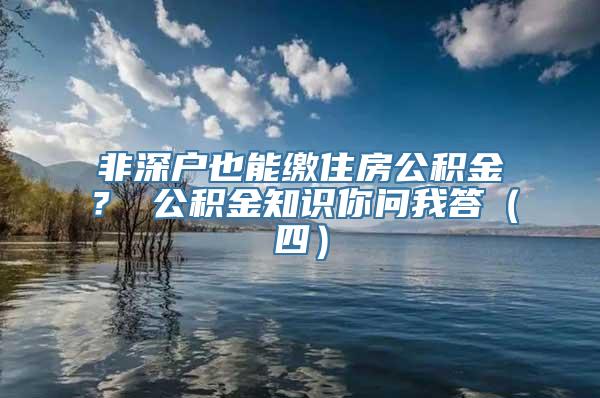 非深户也能缴住房公积金？ 公积金知识你问我答（四）