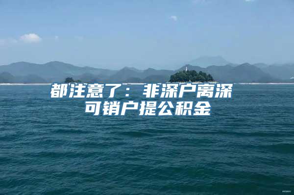 都注意了：非深户离深 可销户提公积金