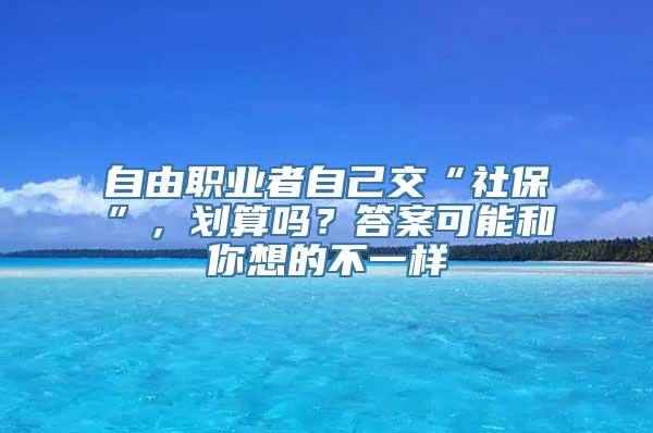 自由职业者自己交“社保”，划算吗？答案可能和你想的不一样