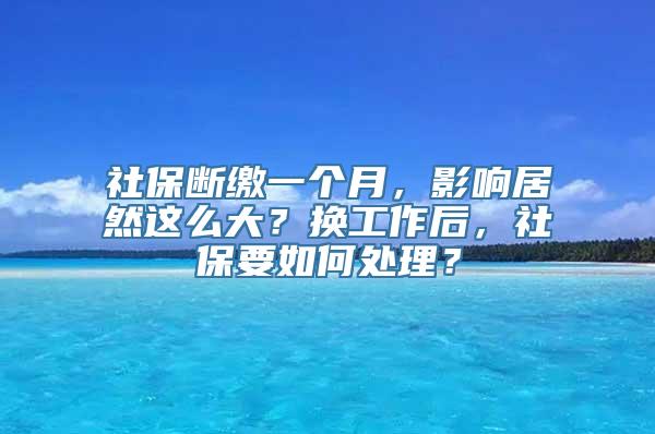 社保断缴一个月，影响居然这么大？换工作后，社保要如何处理？