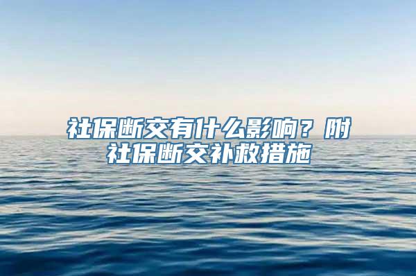 社保断交有什么影响？附社保断交补救措施