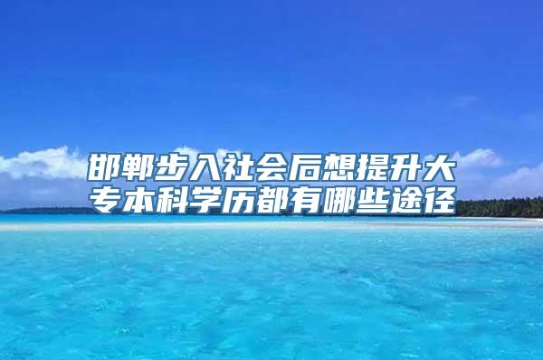 邯郸步入社会后想提升大专本科学历都有哪些途径