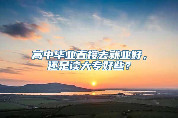 高中毕业直接去就业好，还是读大专好些？