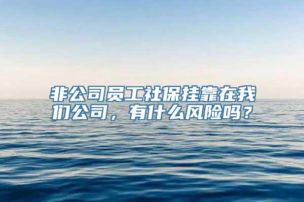 非公司员工社保挂靠在我们公司，有什么风险吗？