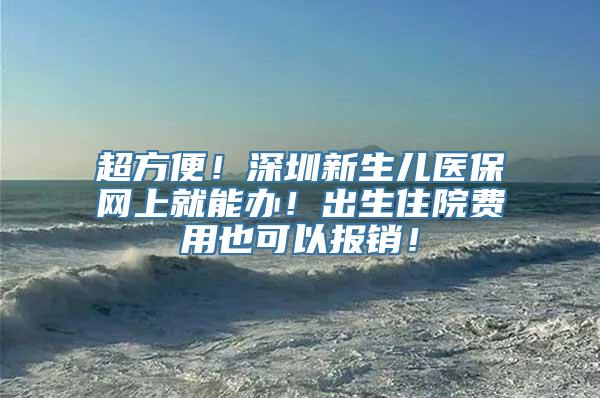 超方便！深圳新生儿医保网上就能办！出生住院费用也可以报销！