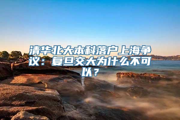 清华北大本科落户上海争议：复旦交大为什么不可以？