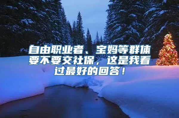 自由职业者、宝妈等群体要不要交社保，这是我看过最好的回答！