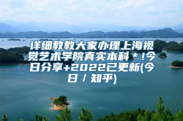 详细教教大家办理上海视觉艺术学院真实本科＊!今日分享+2022已更新(今日／知乎)