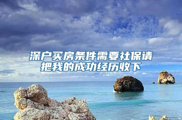 深户买房条件需要社保请把我的成功经历收下