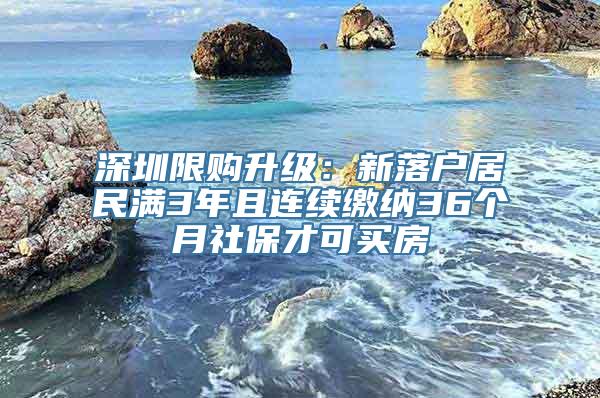 深圳限购升级：新落户居民满3年且连续缴纳36个月社保才可买房