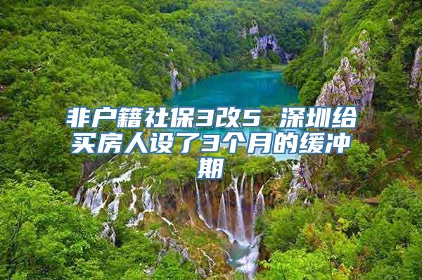 非户籍社保3改5 深圳给买房人设了3个月的缓冲期