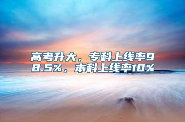 高考升大，专科上线率98.5%，本科上线率10%