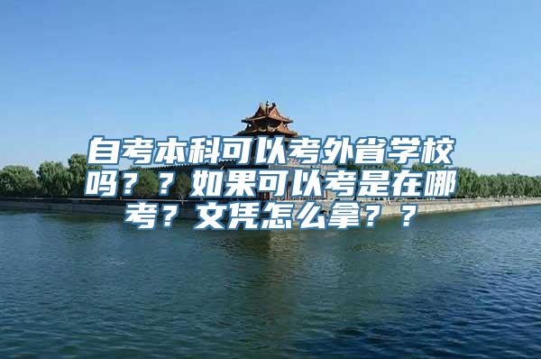 自考本科可以考外省学校吗？？如果可以考是在哪考？文凭怎么拿？？