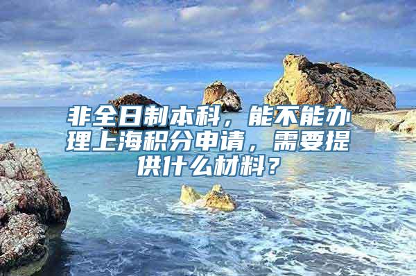 非全日制本科，能不能办理上海积分申请，需要提供什么材料？