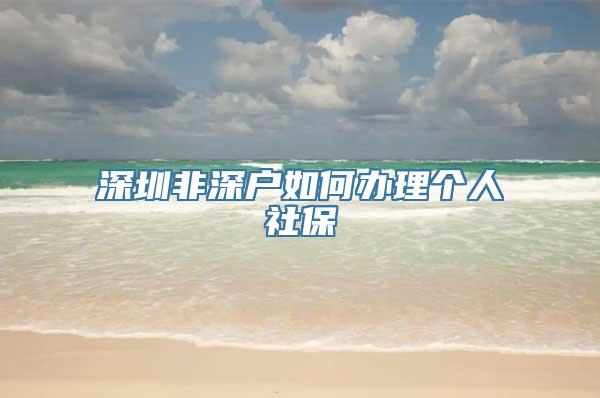 深圳非深户如何办理个人社保