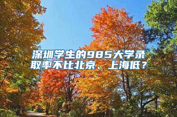 深圳学生的985大学录取率不比北京、上海低？