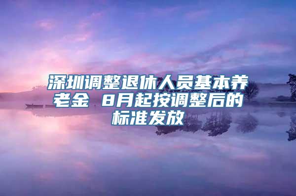 深圳调整退休人员基本养老金 8月起按调整后的标准发放