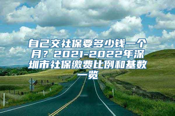 自己交社保要多少钱一个月？2021-2022年深圳市社保缴费比例和基数一览