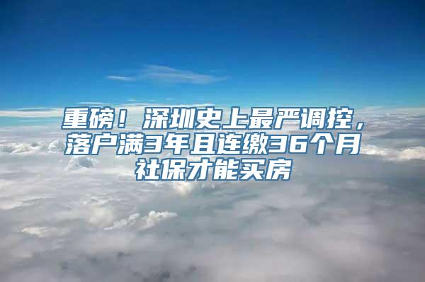 重磅！深圳史上最严调控，落户满3年且连缴36个月社保才能买房