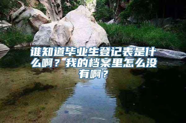 谁知道毕业生登记表是什么啊？我的档案里怎么没有啊？