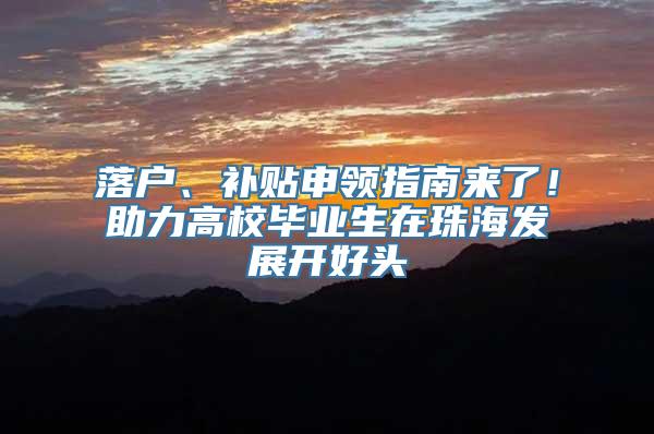 落户、补贴申领指南来了！助力高校毕业生在珠海发展开好头