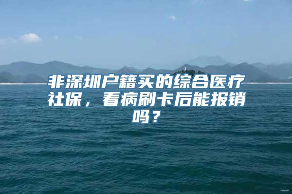 非深圳户籍买的综合医疗社保，看病刷卡后能报销吗？