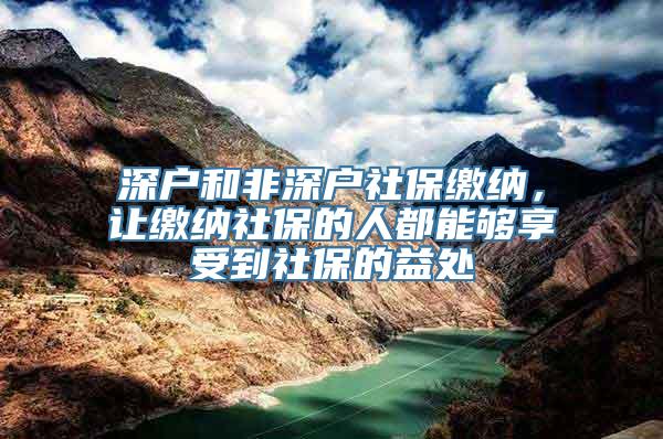 深户和非深户社保缴纳，让缴纳社保的人都能够享受到社保的益处