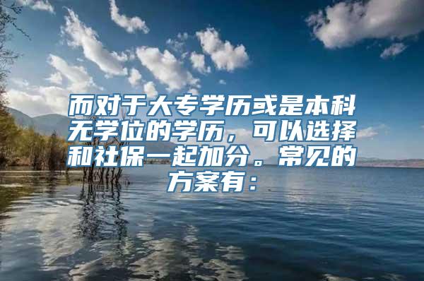 而对于大专学历或是本科无学位的学历，可以选择和社保一起加分。常见的方案有：