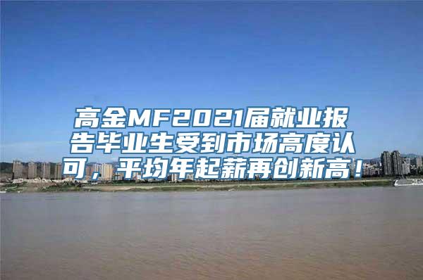 高金MF2021届就业报告毕业生受到市场高度认可，平均年起薪再创新高！