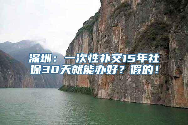 深圳：一次性补交15年社保30天就能办好？假的！