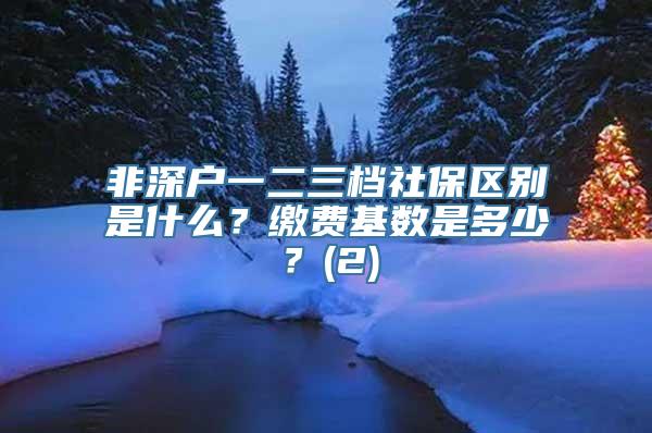 非深户一二三档社保区别是什么？缴费基数是多少？(2)