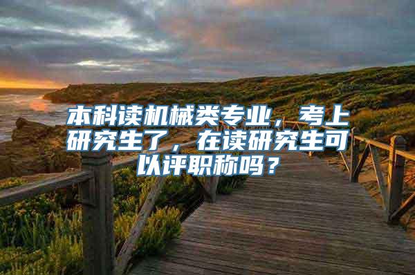 本科读机械类专业，考上研究生了，在读研究生可以评职称吗？