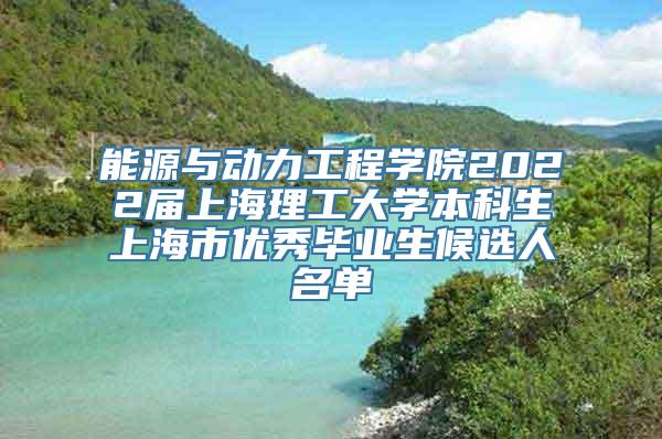 能源与动力工程学院2022届上海理工大学本科生上海市优秀毕业生候选人名单