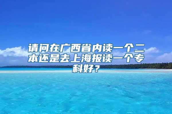 请问在广西省内读一个二本还是去上海报读一个专科好？