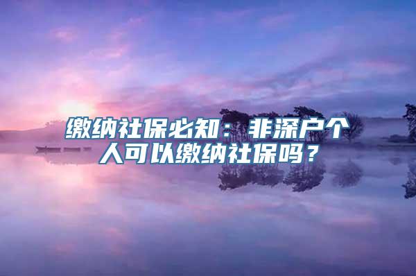 缴纳社保必知：非深户个人可以缴纳社保吗？