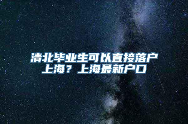 清北毕业生可以直接落户上海？上海最新户口