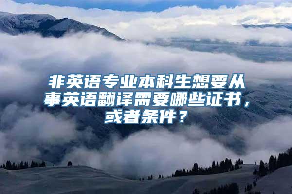 非英语专业本科生想要从事英语翻译需要哪些证书，或者条件？