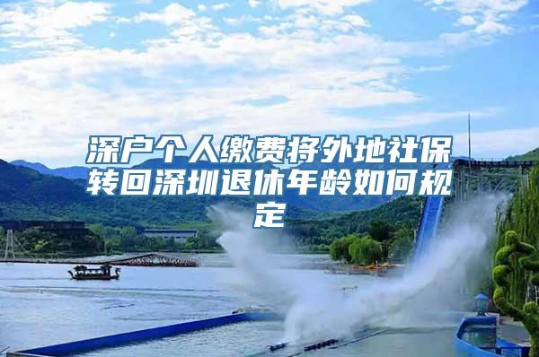 深户个人缴费将外地社保转回深圳退休年龄如何规定