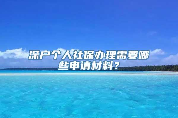 深户个人社保办理需要哪些申请材料？