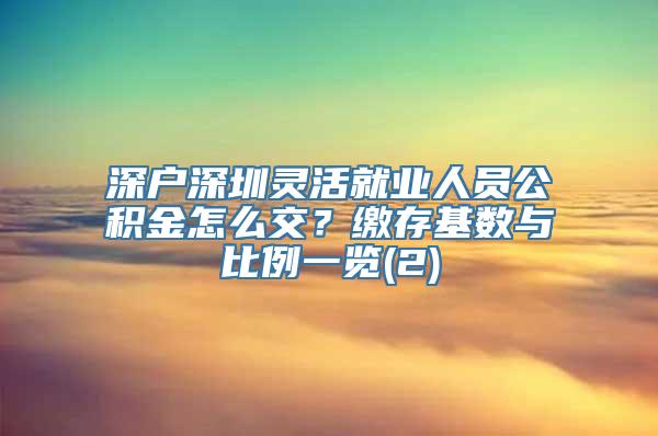 深户深圳灵活就业人员公积金怎么交？缴存基数与比例一览(2)