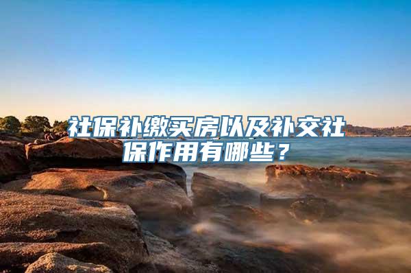 社保补缴买房以及补交社保作用有哪些？