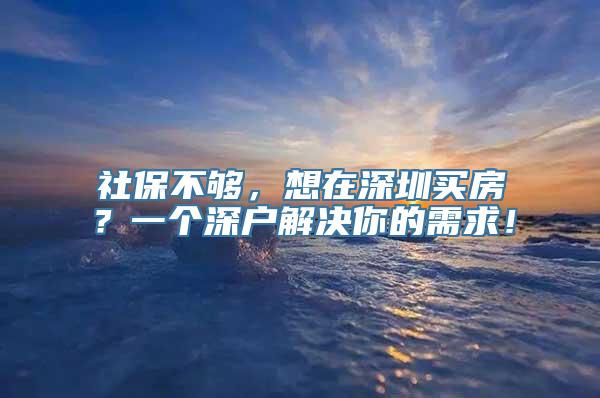 社保不够，想在深圳买房？一个深户解决你的需求！